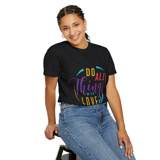 Do All Things with Love T-Shirt Unisex Garment-Dyed Tee for Everyday Inspiration